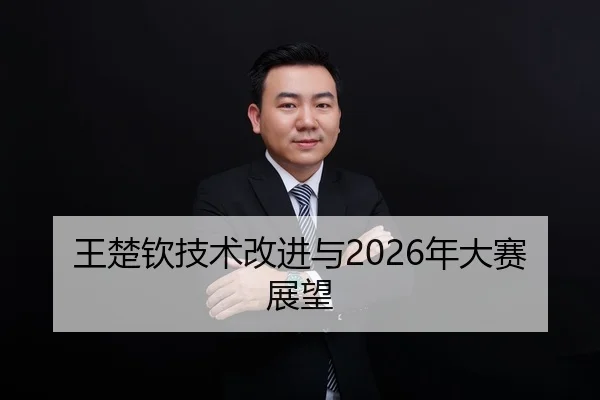 王楚钦技术改进与2026年大赛展望